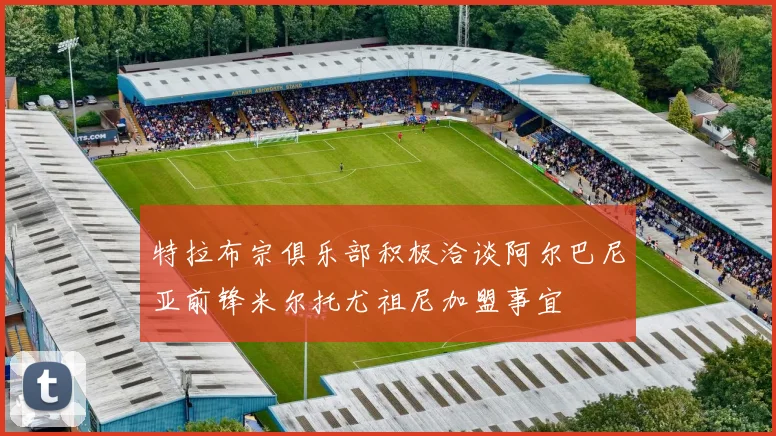 特拉布宗俱乐部积极洽谈阿尔巴尼亚前锋米尔托尤祖尼加盟事宜
