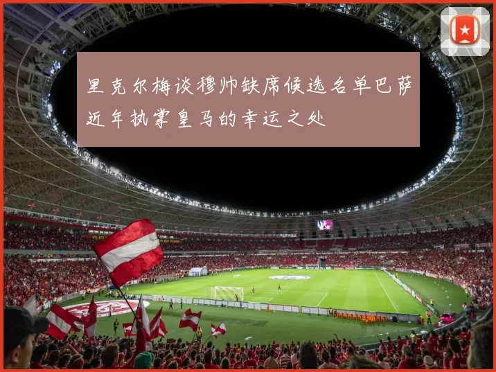 里克尔梅谈穆帅缺席候选名单巴萨近年执掌皇马的幸运之处