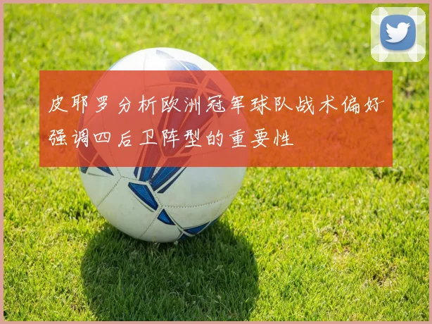 皮耶罗分析欧洲冠军球队战术偏好强调四后卫阵型的重要性