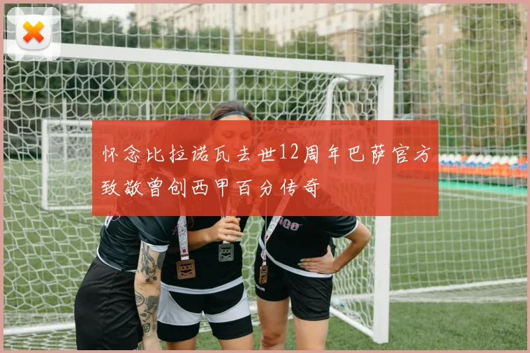 怀念比拉诺瓦去世12周年巴萨官方致敬曾创西甲百分传奇