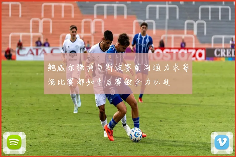 鲍威尔强调与斯波赛前沟通力求每场比赛都如季后赛般全力以赴