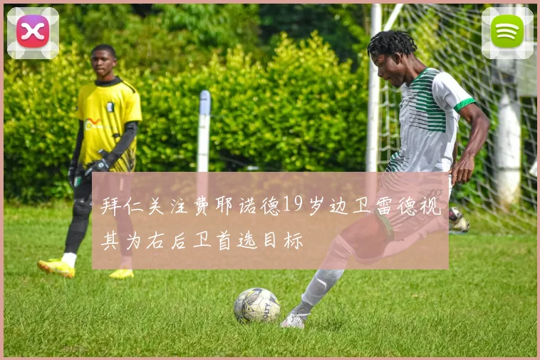 拜仁关注费耶诺德19岁边卫雷德视其为右后卫首选目标