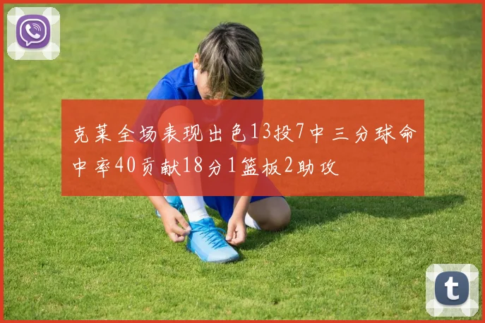 克莱全场表现出色13投7中三分球命中率40贡献18分1篮板2助攻