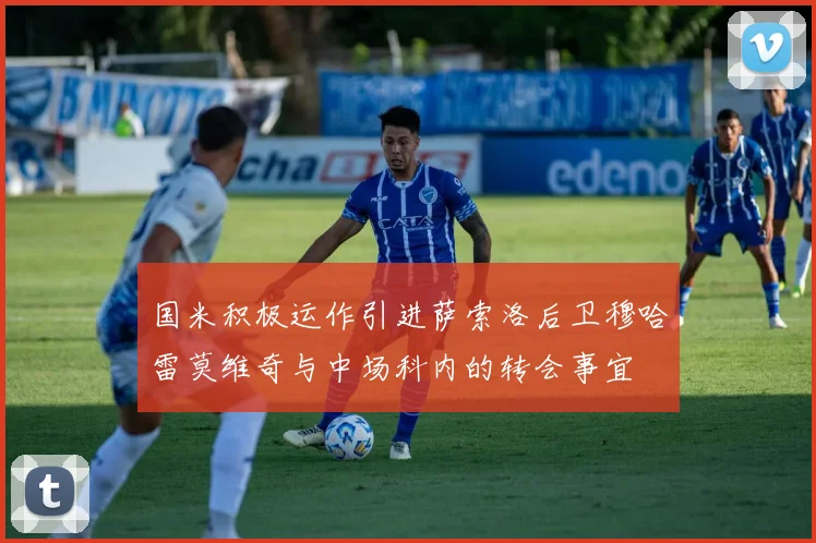 国米积极运作引进萨索洛后卫穆哈雷莫维奇与中场科内的转会事宜