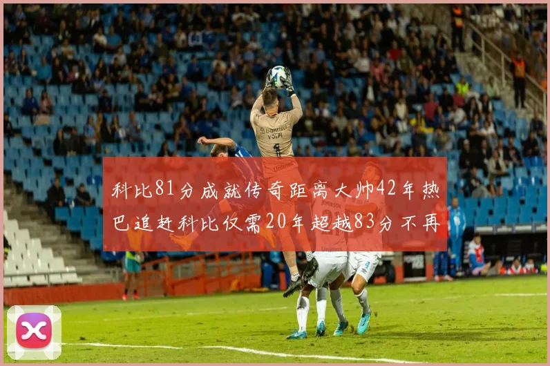 科比81分成就传奇距离大帅42年热巴追赶科比仅需20年超越83分不再遥远