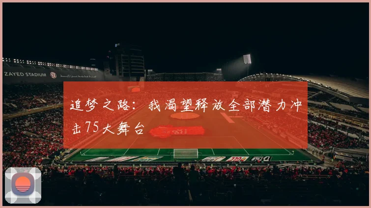 追梦之路：我渴望释放全部潜力冲击75大舞台
