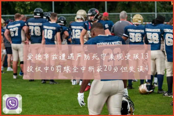 爱德华兹遭遇严防死守表现受限13投仅中6罚球全中斩获20分但失误4次